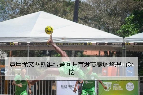 意甲尤文图斯维拉蒂回归首发节奏调整理由深挖